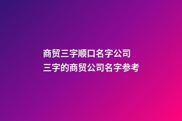 商贸三字顺口名字公司 三字的商贸公司名字参考-第1张-公司起名-玄机派
